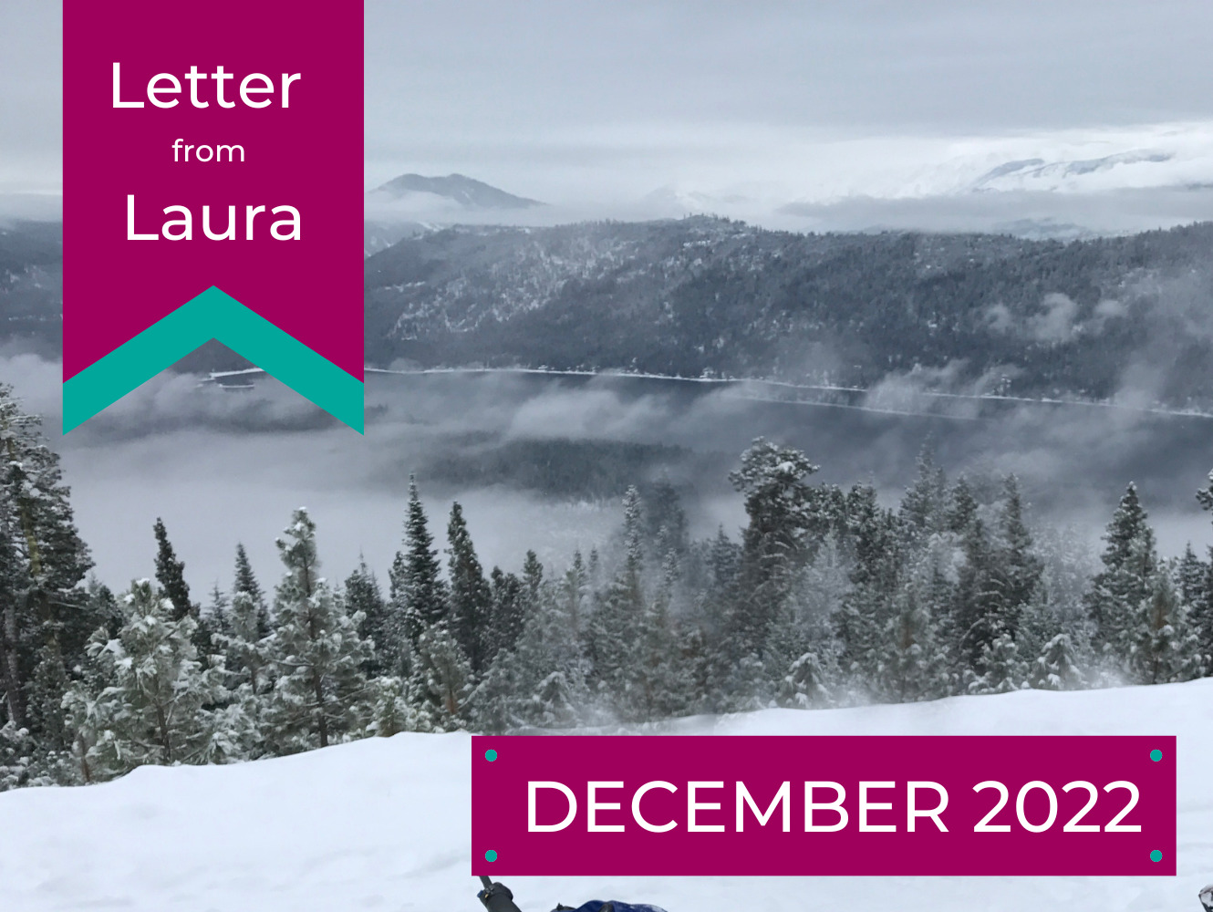 Letter from Laura, December 2022. A view of Lake Wenatchee is shown covered in snow from a mountain side.