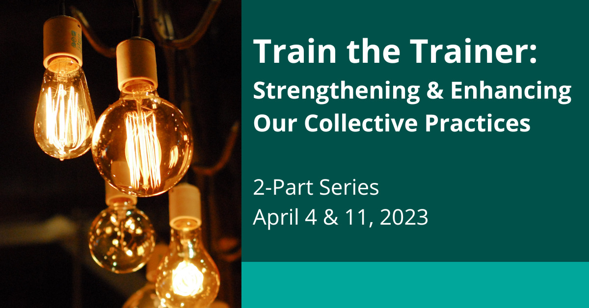 Train the Trainer: Strengthening & Enhancing Our Collective Practices, 2-part series April 4 & 11 2023