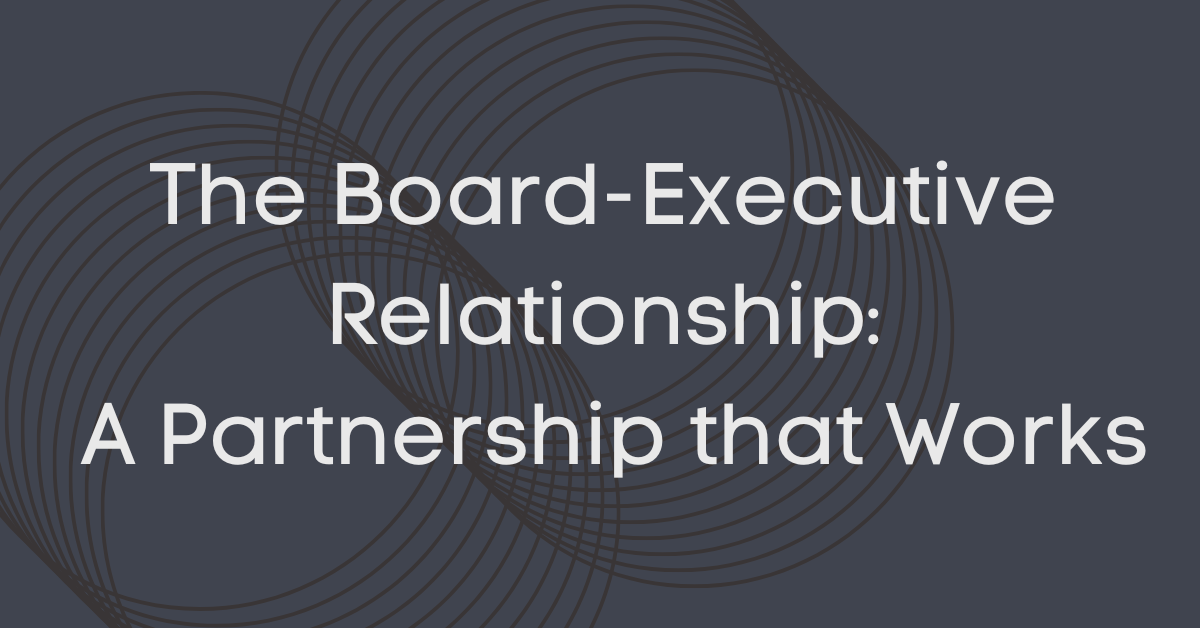The Board-Executive Relationship: A Partnership that Works