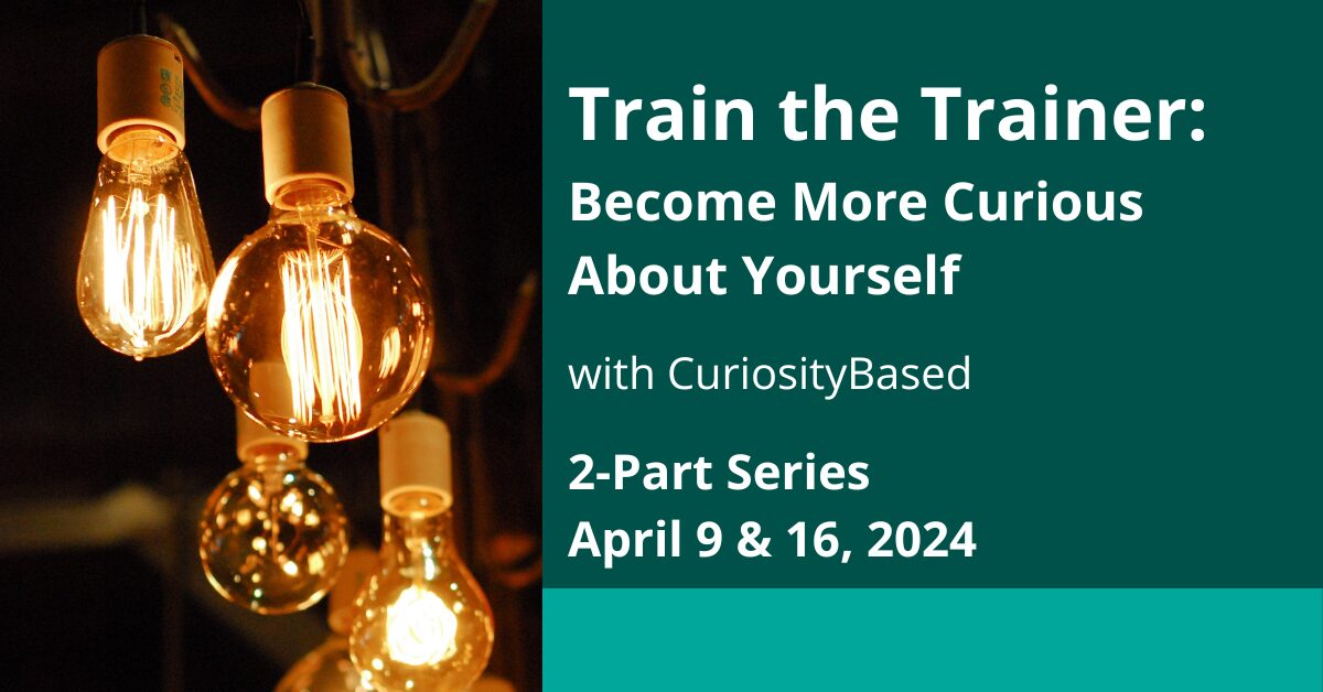 Train the Trainer, Become More Curiosity About Yourself, with CuriosityBased, 2-Part Series, April 9 & 16, 2024