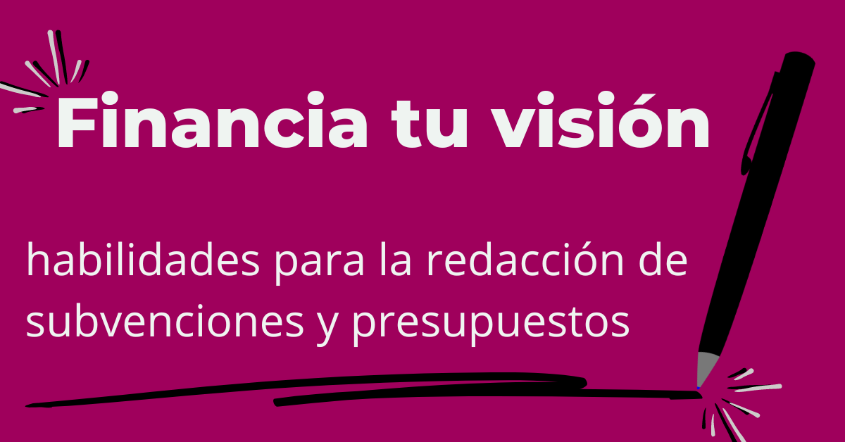 Financia tu Visión: Habilidades para la Redacción de Subvenciones y Presupuestos